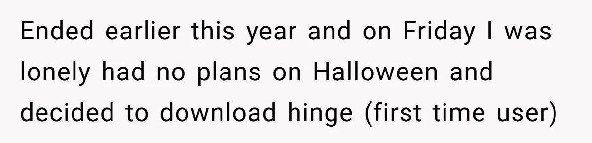 Woman Goes On A First Date In 6 Years And Gets Left With The Bill Ended earlier this year and on Friday I was lonely had no plans on Halloween and decided to download hinge (first time user)