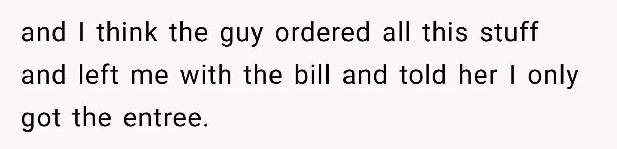 Woman Goes On A First Date In 6 Years And Gets Left With The Bill and I think the guy ordered all this stuff and left me with the bill and told her I only got the entree.