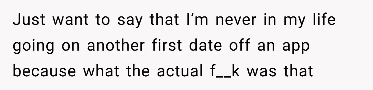 Woman Goes On A First Date In 6 Years And Gets Left With The Bill Just want to say that I’m never in my life going on another first date off an app because what the actual f__k was that