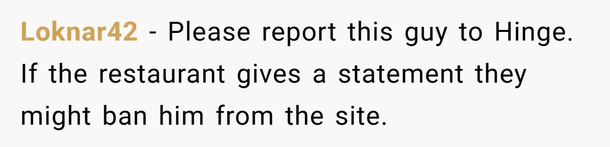 Woman Goes On A First Date In 6 Years And Gets Left With The Bill Loknar42 − Please report this guy to Hinge. If the restaurant gives a statement they might ban him from the site.