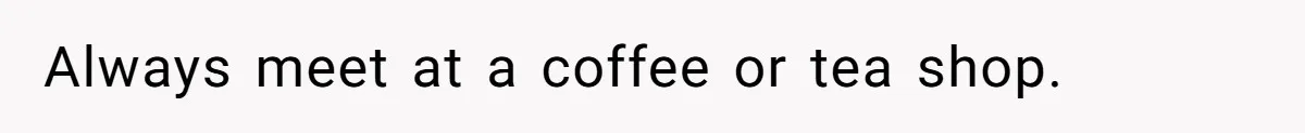 Woman Goes On A First Date In 6 Years And Gets Left With The Bill Always meet at a coffee or tea shop.