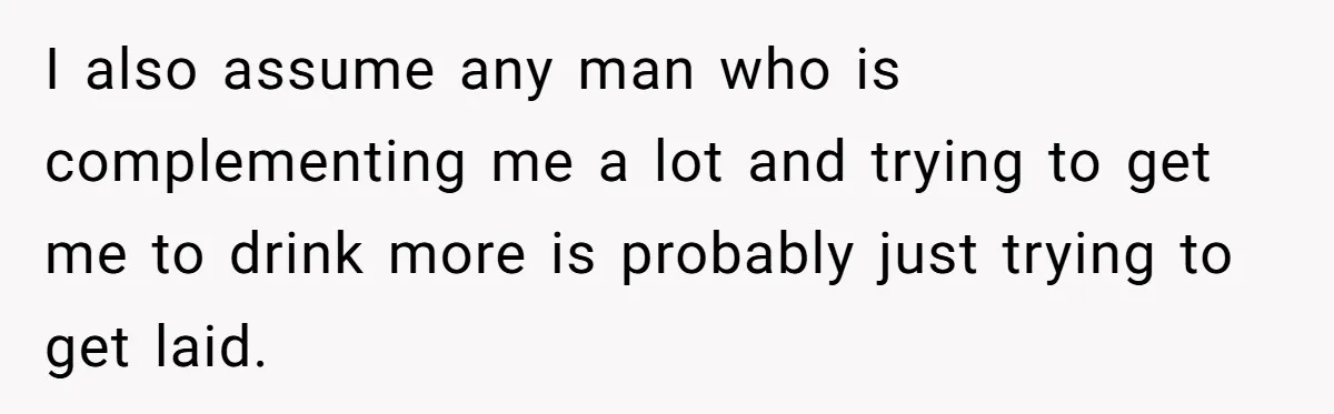 Woman Goes On A First Date In 6 Years And Gets Left With The Bill I also assume any man who is complementing me a lot and trying to get me to drink more is probably just trying to get laid.
