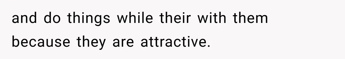 Woman Goes On A First Date In 6 Years And Gets Left With The Bill and do things while their with them because they are attractive.