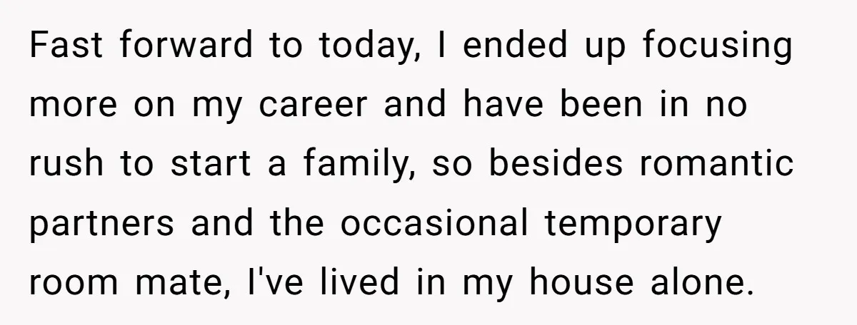 A Man Refused to Let His Family Move Into His Empty Dream Home, and Now They’re Calling Him Selfish Fast forward to today, I ended up focusing more on my career and have been in no rush to start a family, so besides romantic partners and the occasional temporary...