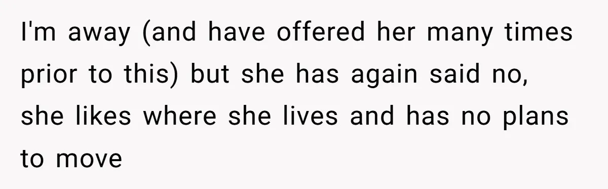 A Man Refused to Let His Family Move Into His Empty Dream Home, and Now They’re Calling Him Selfish I'm away (and have offered her many times prior to this) but she has again said no, she likes where she lives and has no plans to move