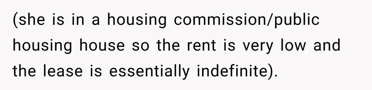A Man Refused to Let His Family Move Into His Empty Dream Home, and Now They’re Calling Him Selfish (she is in a housing commission/public housing house so the rent is very low and the lease is essentially indefinite).