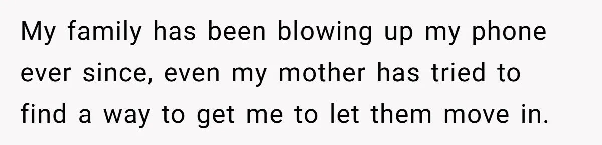A Man Refused to Let His Family Move Into His Empty Dream Home, and Now They’re Calling Him Selfish My family has been blowing up my phone ever since, even my mother has tried to find a way to get me to let them move in.