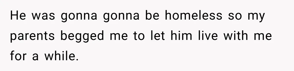 Man Gave His Brother A Place To Stay, Then Kicked Him Out For Flirting With His Wife He was gonna gonna be homeless so my parents begged me to let him live with me for a while.