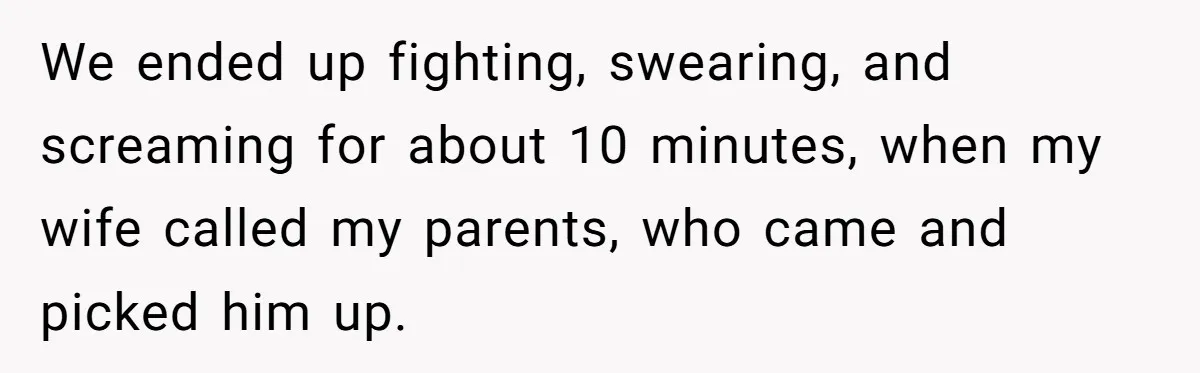 Man Gave His Brother A Place To Stay, Then Kicked Him Out For Flirting With His Wife We ended up fighting, swearing, and screaming for about 10 minutes, when my wife called my parents, who came and picked him up.