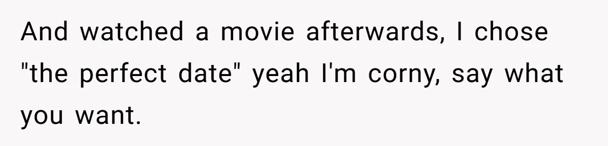 Man Gave His Brother A Place To Stay, Then Kicked Him Out For Flirting With His Wife And watched a movie afterwards, I chose "the perfect date" yeah I'm corny, say what you want.