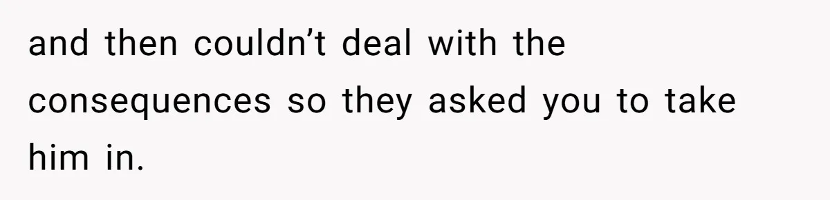 Man Gave His Brother A Place To Stay, Then Kicked Him Out For Flirting With His Wife and then couldn’t deal with the consequences so they asked you to take him in.
