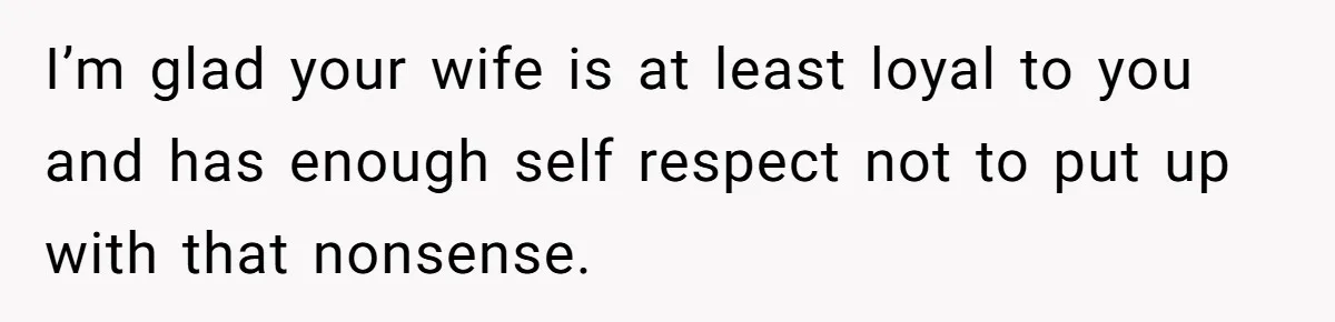 Man Gave His Brother A Place To Stay, Then Kicked Him Out For Flirting With His Wife I’m glad your wife is at least loyal to you and has enough self respect not to put up with that nonsense.