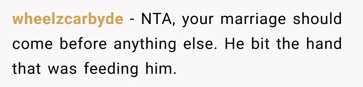 Man Gave His Brother A Place To Stay, Then Kicked Him Out For Flirting With His Wife wheelzcarbyde − NTA, your marriage should come before anything else. He bit the hand that was feeding him.