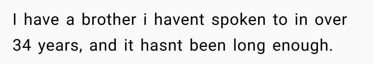 Man Gave His Brother A Place To Stay, Then Kicked Him Out For Flirting With His Wife I have a brother i havent spoken to in over 34 years, and it hasnt been long enough.