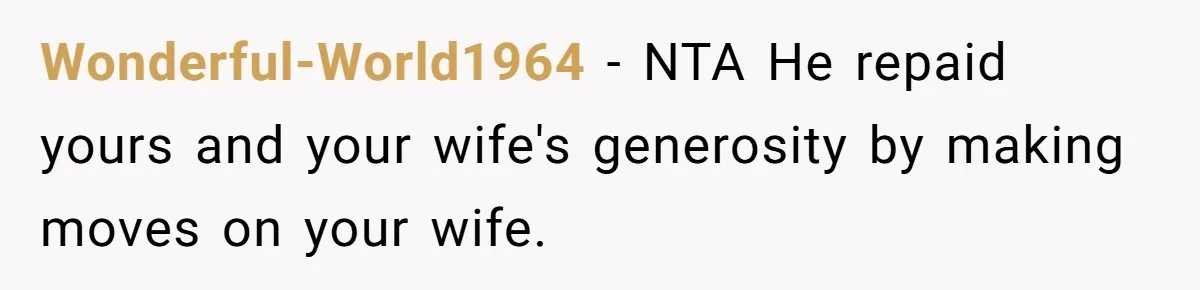 Man Gave His Brother A Place To Stay, Then Kicked Him Out For Flirting With His Wife Wonderful-World1964 − NTA He repaid yours and your wife's generosity by making moves on your wife.