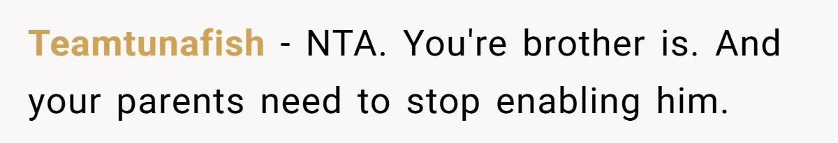 Man Gave His Brother A Place To Stay, Then Kicked Him Out For Flirting With His Wife Teamtunafish − NTA. You're brother is. And your parents need to stop enabling him.