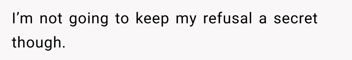 I’m not going to keep my refusal a secret though.