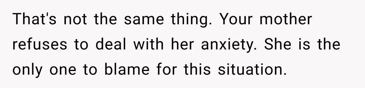He Put His Phone on “Do Not Disturb” to Sleep, and His Family Showed Up at Midnight That's not the same thing. Your mother refuses to deal with her anxiety. She is the only one to blame for this situation.