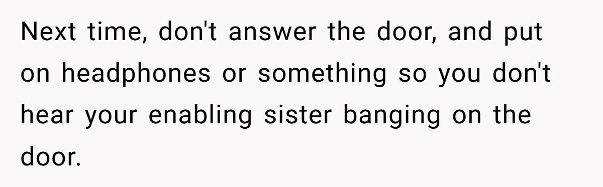 He Put His Phone on “Do Not Disturb” to Sleep, and His Family Showed Up at Midnight Next time, don't answer the door, and put on headphones or something so you don't hear your enabling sister banging on the door.