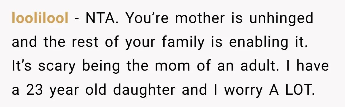 He Put His Phone on “Do Not Disturb” to Sleep, and His Family Showed Up at Midnight loolilool − NTA. You’re mother is unhinged and the rest of your family is enabling it. It’s scary being the mom of an adult. I have a 23 year old...