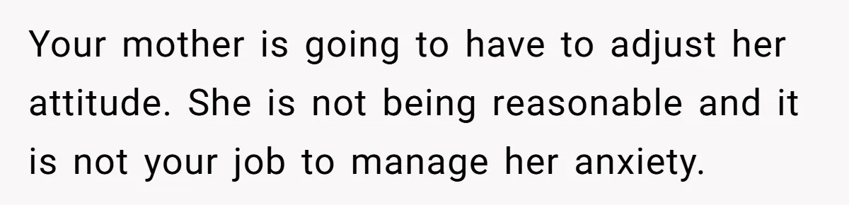 He Put His Phone on “Do Not Disturb” to Sleep, and His Family Showed Up at Midnight Your mother is going to have to adjust her attitude. She is not being reasonable and it is not your job to manage her anxiety.