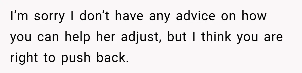 He Put His Phone on “Do Not Disturb” to Sleep, and His Family Showed Up at Midnight I’m sorry I don’t have any advice on how you can help her adjust, but I think you are right to push back.