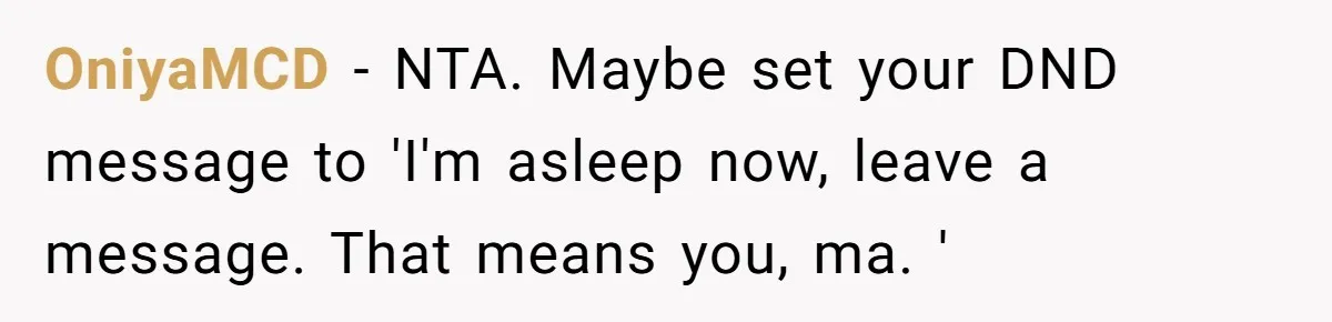 He Put His Phone on “Do Not Disturb” to Sleep, and His Family Showed Up at Midnight OniyaMCD − NTA. Maybe set your DND message to 'I'm asleep now, leave a message. That means you, ma. '