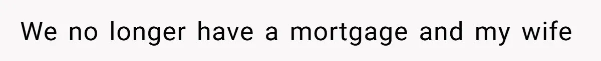 We no longer have a mortgage and my wife