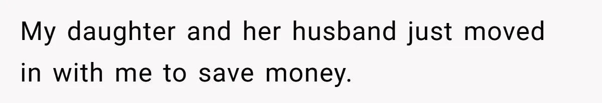 Woman Calls Out In-Laws Who Invited Themselves To Stay Without Asking My daughter and her husband just moved in with me to save money.