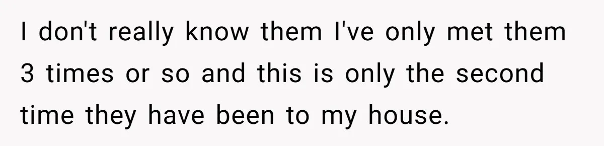 Woman Calls Out In-Laws Who Invited Themselves To Stay Without Asking I don't really know them I've only met them 3 times or so and this is only the second time they have been to my house.