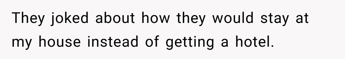 Woman Calls Out In-Laws Who Invited Themselves To Stay Without Asking They joked about how they would stay at my house instead of getting a hotel.