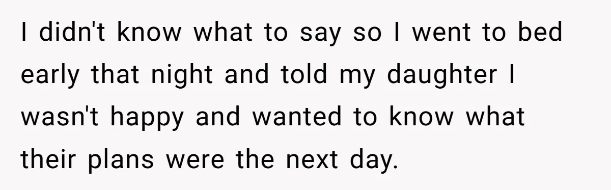 Woman Calls Out In-Laws Who Invited Themselves To Stay Without Asking I didn't know what to say so I went to bed early that night and told my daughter I wasn't happy and wanted to know what their plans were the...