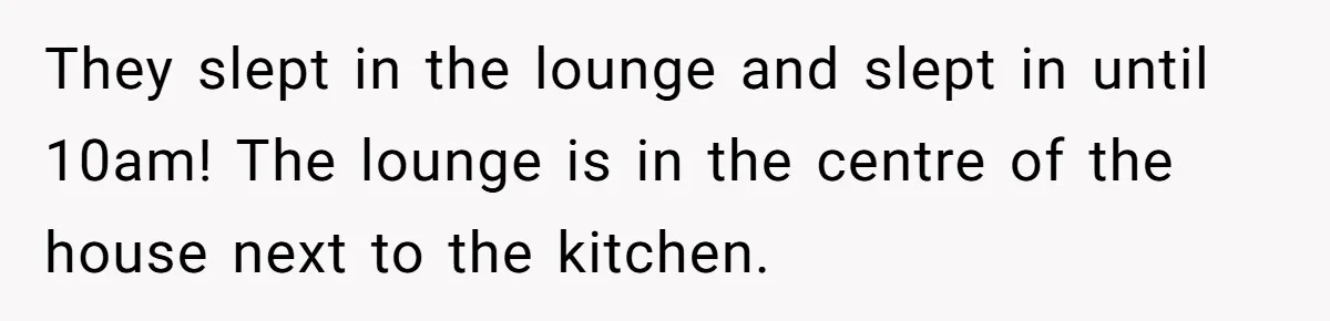 Woman Calls Out In-Laws Who Invited Themselves To Stay Without Asking They slept in the lounge and slept in until 10am! The lounge is in the centre of the house next to the kitchen.