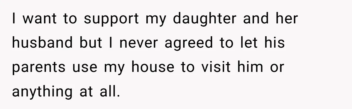 Woman Calls Out In-Laws Who Invited Themselves To Stay Without Asking I want to support my daughter and her husband but I never agreed to let his parents use my house to visit him or anything at all.
