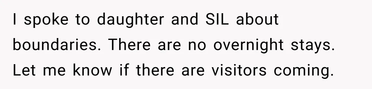 Woman Calls Out In-Laws Who Invited Themselves To Stay Without Asking I spoke to daughter and SIL about boundaries. There are no overnight stays. Let me know if there are visitors coming.