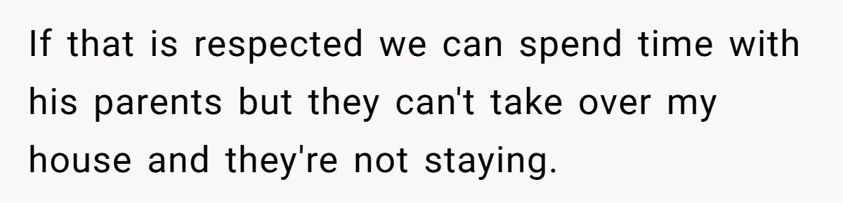 Woman Calls Out In-Laws Who Invited Themselves To Stay Without Asking If that is respected we can spend time with his parents but they can't take over my house and they're not staying.