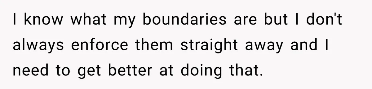 Woman Calls Out In-Laws Who Invited Themselves To Stay Without Asking I know what my boundaries are but I don't always enforce them straight away and I need to get better at doing that.