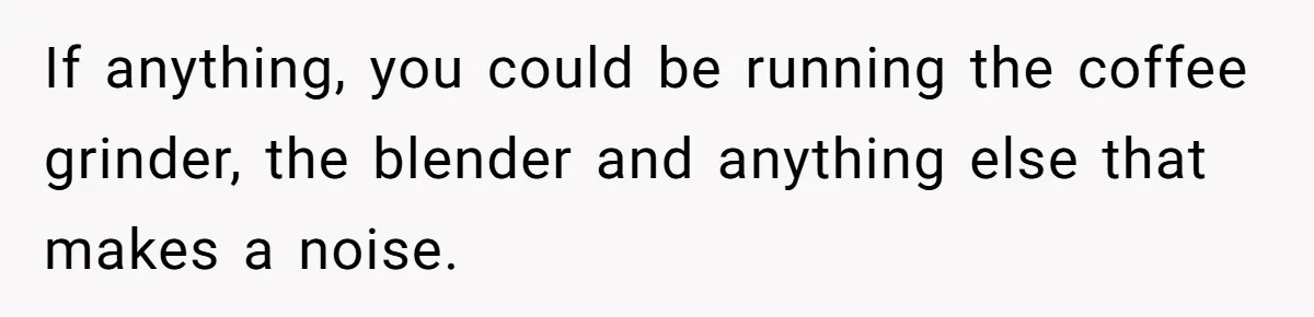 Woman Calls Out In-Laws Who Invited Themselves To Stay Without Asking If anything, you could be running the coffee grinder, the blender and anything else that makes a noise.