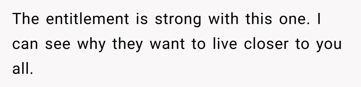 Woman Calls Out In-Laws Who Invited Themselves To Stay Without Asking The entitlement is strong with this one. I can see why they want to live closer to you all.