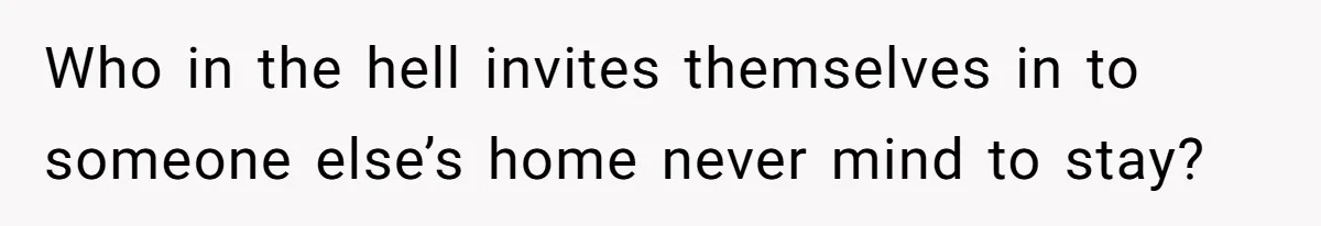 Woman Calls Out In-Laws Who Invited Themselves To Stay Without Asking Who in the hell invites themselves in to someone else’s home never mind to stay?