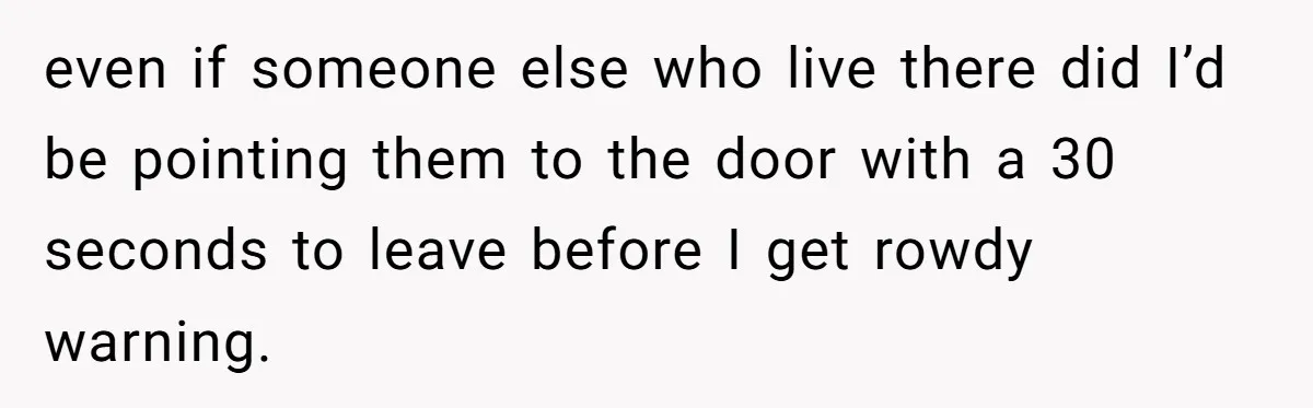 Woman Calls Out In-Laws Who Invited Themselves To Stay Without Asking even if someone else who live there did I’d be pointing them to the door with a 30 seconds to leave before I get rowdy warning.