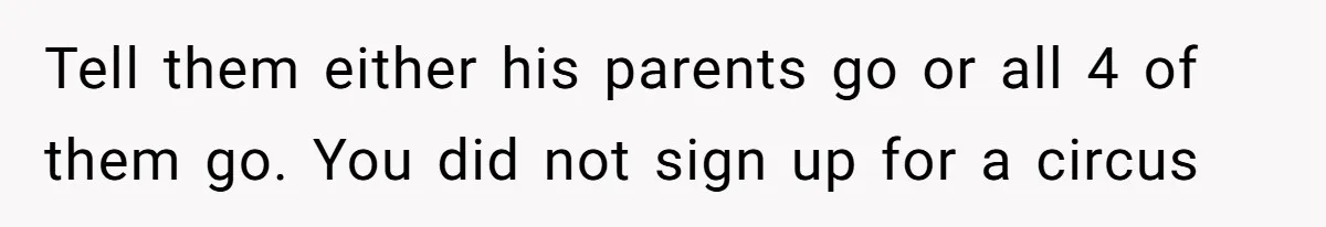 Woman Calls Out In-Laws Who Invited Themselves To Stay Without Asking Tell them either his parents go or all 4 of them go. You did not sign up for a circus