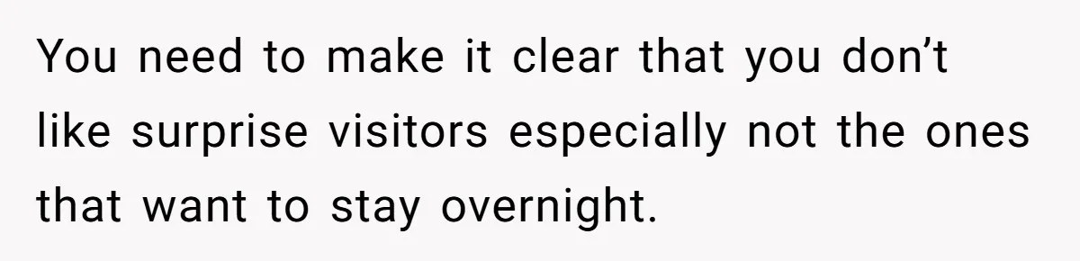 Woman Calls Out In-Laws Who Invited Themselves To Stay Without Asking You need to make it clear that you don’t like surprise visitors especially not the ones that want to stay overnight.