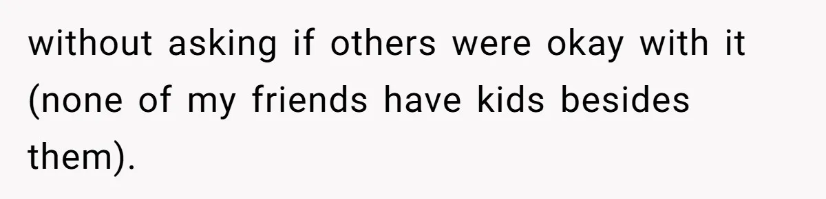 without asking if others were okay with it (none of my friends have kids besides them).