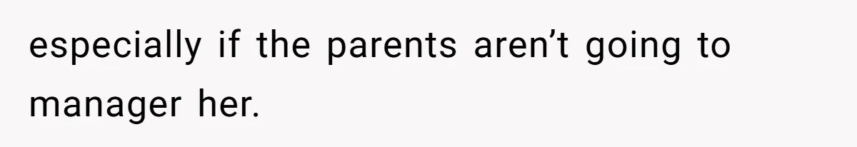 especially if the parents aren’t going to manager her.