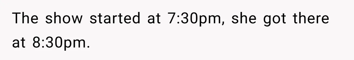 The show started at 7:30pm, she got there at 8:30pm.