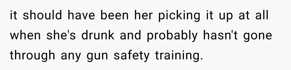 Guy Issues Breakup Ultimatum After Girlfriend Waves Gun At Him During Night Out it should have been her picking it up at all when she's drunk and probably hasn't gone through any gun safety training.
