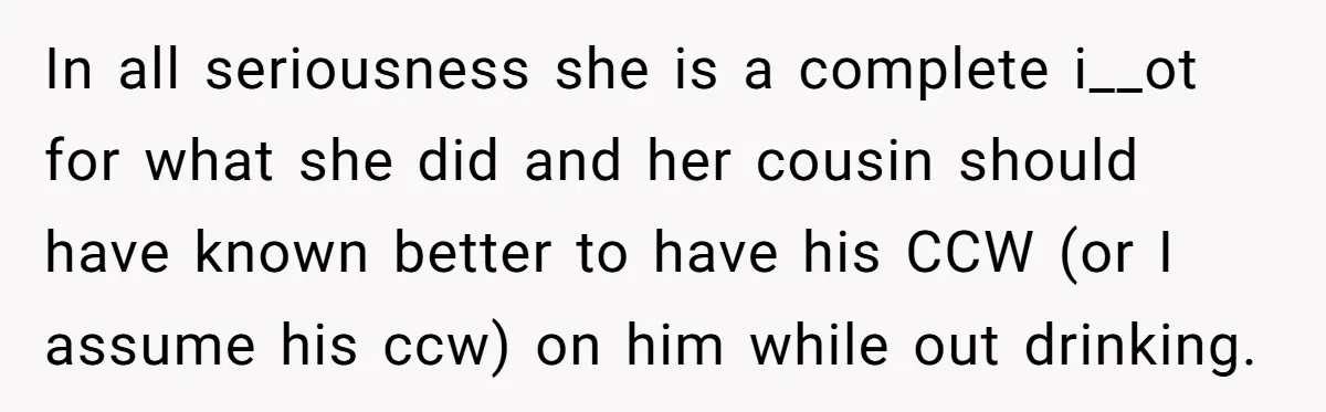 Guy Issues Breakup Ultimatum After Girlfriend Waves Gun At Him During Night Out In all seriousness she is a complete i__ot for what she did and her cousin should have known better to have his CCW (or I assume his ccw) on him...