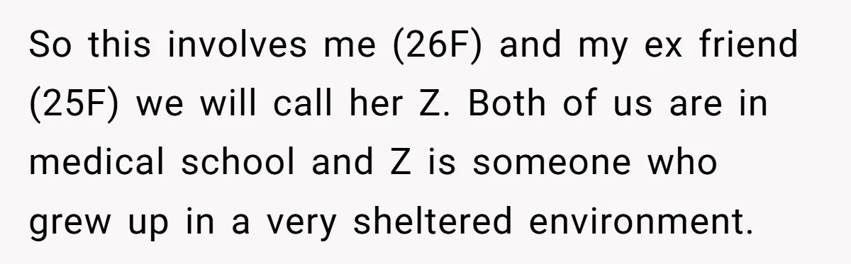 She Looked Up a Stranger’s Mugshot After Her Friend’s Late-Night Scare, Now Their Friendship Is on the Line So this involves me (26F) and my ex friend (25F) we will call her Z. Both of us are in medical school and Z is someone who grew up in...