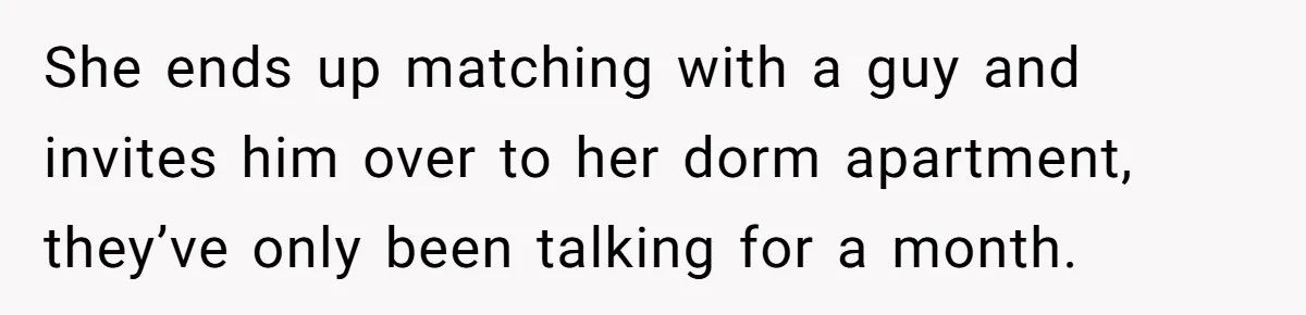 She Looked Up a Stranger’s Mugshot After Her Friend’s Late-Night Scare, Now Their Friendship Is on the Line She ends up matching with a guy and invites him over to her dorm apartment, they’ve only been talking for a month.